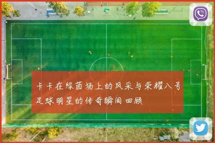 卡卡在绿茵场上的风采与荣耀八号足球明星的传奇瞬间回顾