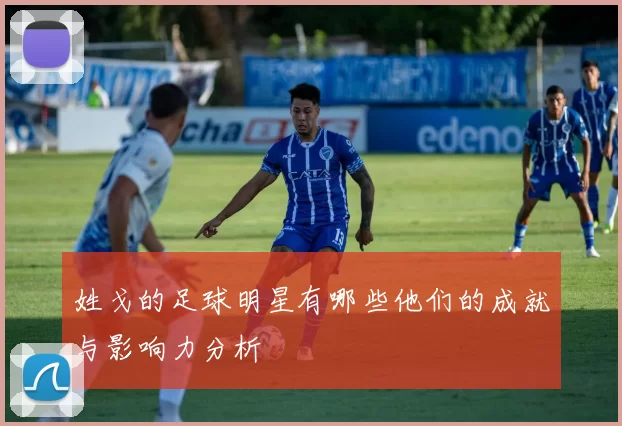 姓戈的足球明星有哪些他们的成就与影响力分析