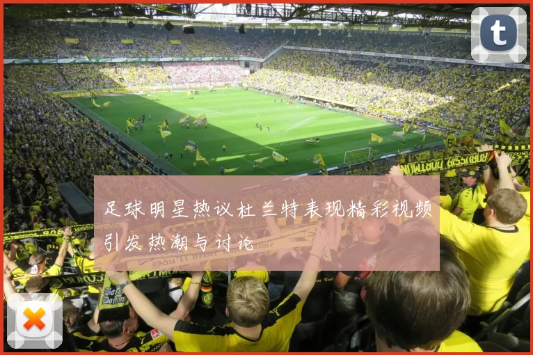 足球明星热议杜兰特表现精彩视频引发热潮与讨论