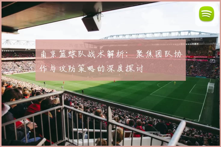 南京篮球队战术解析：聚焦团队协作与攻防策略的深度探讨