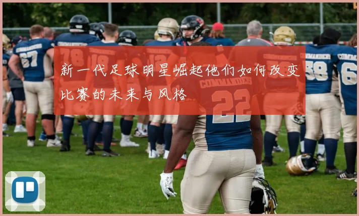 新一代足球明星崛起他们如何改变比赛的未来与风格