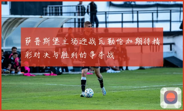 萨普斯堡主场迎战瓦勒伦加期待精彩对决与胜利的争夺战